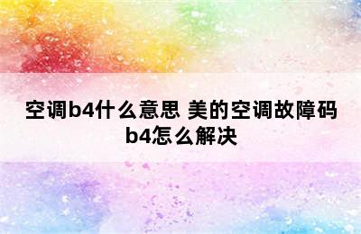 空调b4什么意思 美的空调故障码b4怎么解决